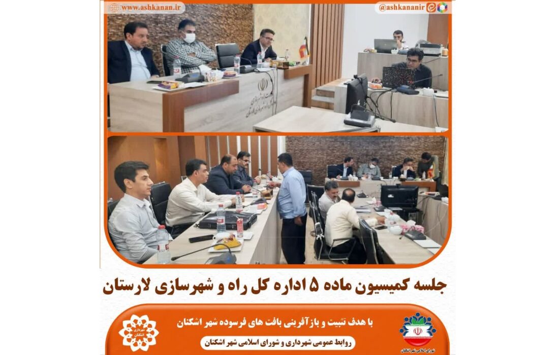 برگزاری جلسه کمیسیون ماده ۵؛ با هدف تثبیت بافت های فرسوده شهر اشکنان