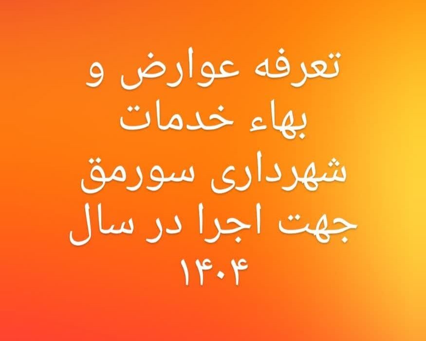 اعلان عمومی عوارض، بها خدمات ، سایر درآمد ها و دستور العمل های شهرداری سورمق جهت اجرا در  سال۱۴۰۴