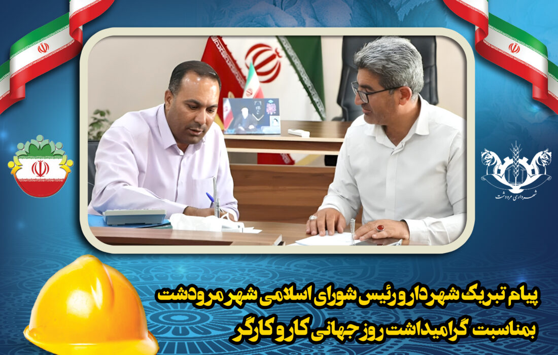 مرودشت -پیام تبریک مهندس محمدرضا زارعی شهردار مرودشت و مهندس بهمن مردانی رئیس شورای اسلامی شهر مرودشت به مناسبت ۱۱ اردیبهشت، روز کارگر
