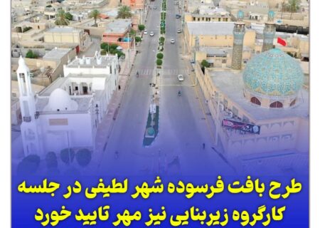 طرح بافت فرسوده شهر لطیفی در جلسه کارگروه زیربنایی نیز مهر تایید خورد