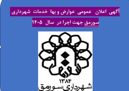 اعلان  عمومی عوارض ، بها  خدمات ، سایر درآمد ها و دستور العمل های  شهرداری سورمق جهت اجرا در سال ۱۴۰۵