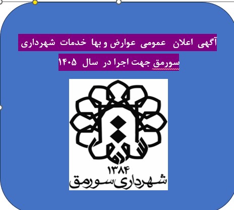 اعلان  عمومی عوارض ، بها  خدمات ، سایر درآمد ها و دستور العمل های  شهرداری سورمق جهت اجرا در سال ۱۴۰۵