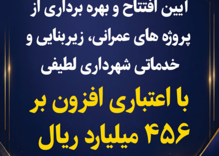 آیین افتتاح و بهره برداری از پروژه های عمرانی، خدماتی و زیربنایی شهرداری لطیفی با اعتباری افزون بر ۴۵۶ میلیارد ریال