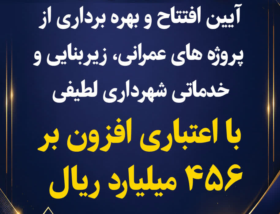 آیین افتتاح و بهره برداری از پروژه های عمرانی، خدماتی و زیربنایی شهرداری لطیفی با اعتباری افزون بر ۴۵۶ میلیارد ریال